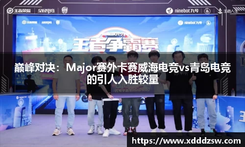 巅峰对决：Major赛外卡赛威海电竞vs青岛电竞的引人入胜较量