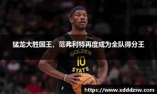 猛龙大胜国王，范弗利特再度成为全队得分王