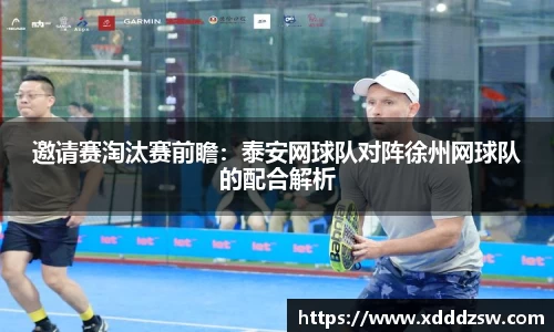 邀请赛淘汰赛前瞻：泰安网球队对阵徐州网球队的配合解析