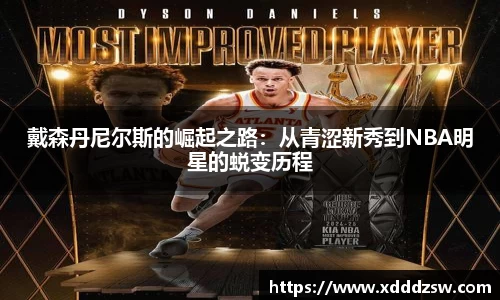 戴森丹尼尔斯的崛起之路：从青涩新秀到NBA明星的蜕变历程